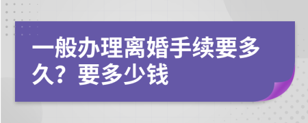 一般办理离婚手续要多久？要多少钱