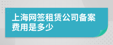 上海网签租赁公司备案费用是多少