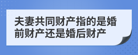 夫妻共同财产指的是婚前财产还是婚后财产