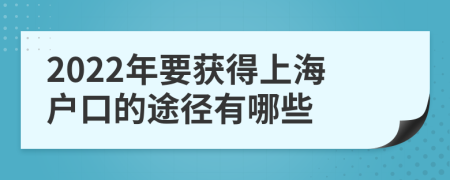 2022年要获得上海户口的途径有哪些