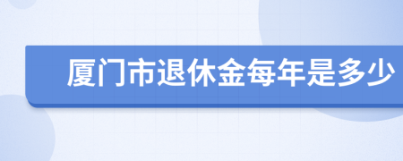 厦门市退休金每年是多少