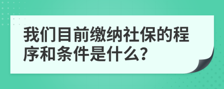 我们目前缴纳社保的程序和条件是什么？