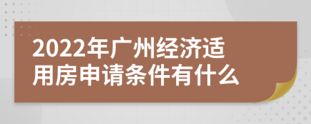 2022年广州经济适用房申请条件有什么