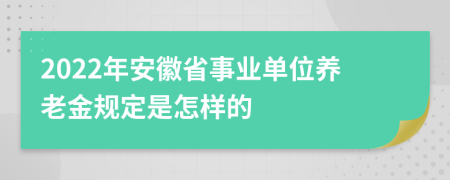 2022年安徽省事业单位养老金规定是怎样的