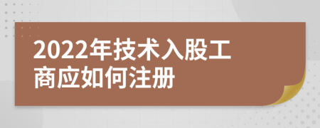 2022年技术入股工商应如何注册