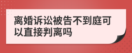 离婚诉讼被告不到庭可以直接判离吗