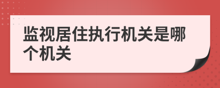 监视居住执行机关是哪个机关