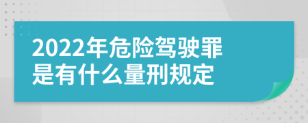 2022年危险驾驶罪是有什么量刑规定