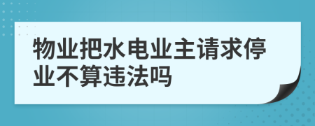 物业把水电业主请求停业不算违法吗