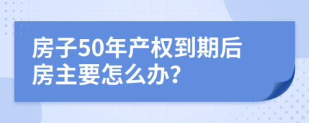 房子50年产权到期后房主要怎么办？