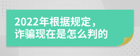 2022年根据规定，诈骗现在是怎么判的