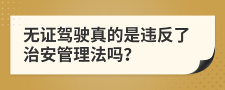 无证驾驶真的是违反了治安管理法吗？