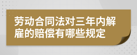 劳动合同法对三年内解雇的赔偿有哪些规定