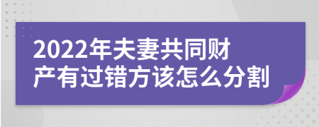 2022年夫妻共同财产有过错方该怎么分割
