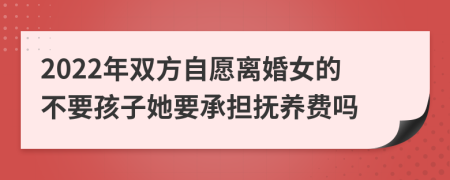 2022年双方自愿离婚女的不要孩子她要承担抚养费吗