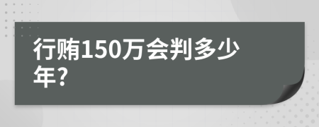 行贿150万会判多少年?