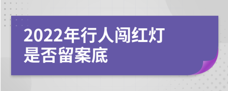 2022年行人闯红灯是否留案底
