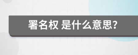  署名权 是什么意思？