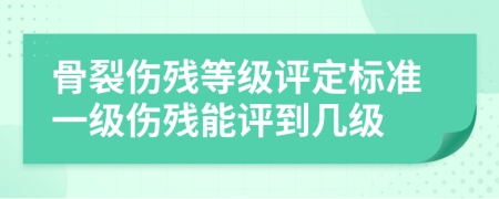 骨裂伤残等级评定标准一级伤残能评到几级