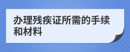 办理残疾证所需的手续和材料
