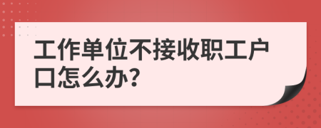 工作单位不接收职工户口怎么办？