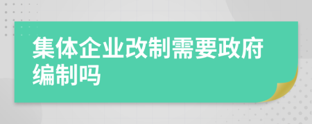 集体企业改制需要政府编制吗