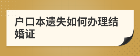 户口本遗失如何办理结婚证