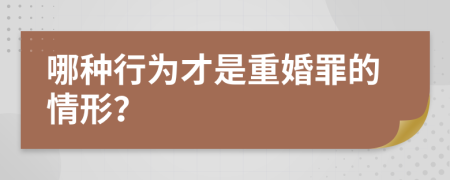 哪种行为才是重婚罪的情形？