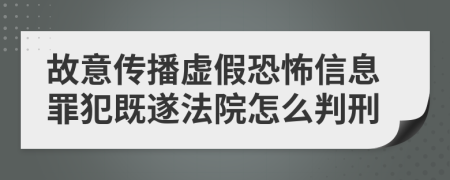 故意传播虚假恐怖信息罪犯既遂法院怎么判刑