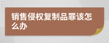 销售侵权复制品罪该怎么办