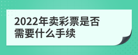 2022年卖彩票是否需要什么手续