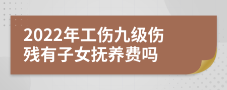 2022年工伤九级伤残有子女抚养费吗