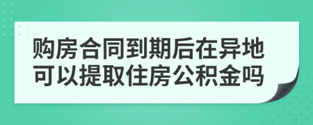 购房合同到期后在异地可以提取住房公积金吗