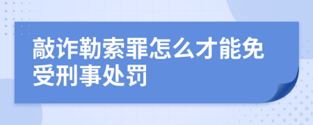 敲诈勒索罪怎么才能免受刑事处罚