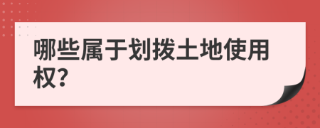 哪些属于划拨土地使用权？