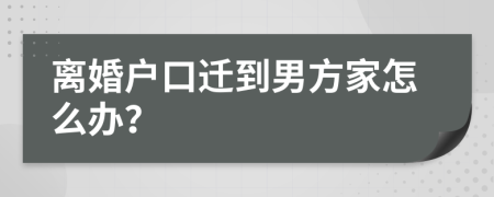 离婚户口迁到男方家怎么办？