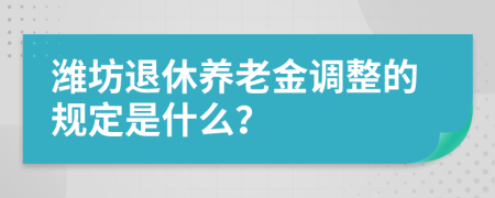 潍坊退休养老金调整的规定是什么？