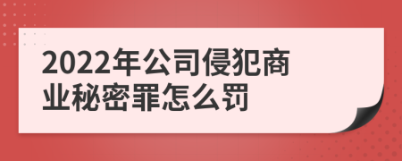 2022年公司侵犯商业秘密罪怎么罚