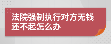 法院强制执行对方无钱还不起怎么办