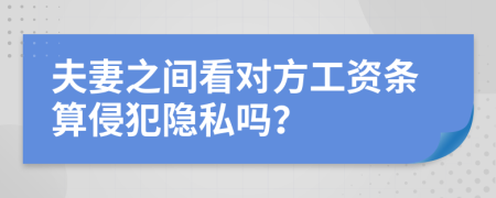 夫妻之间看对方工资条算侵犯隐私吗？