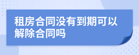 租房合同没有到期可以解除合同吗