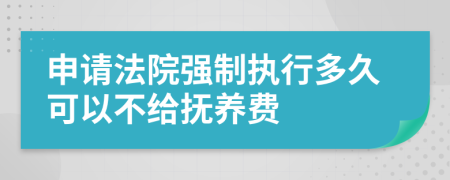 申请法院强制执行多久可以不给抚养费