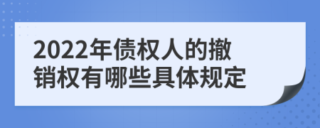 2022年债权人的撤销权有哪些具体规定