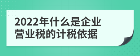 2022年什么是企业营业税的计税依据