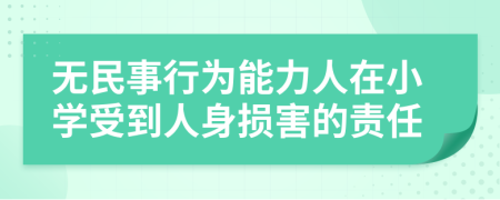 无民事行为能力人在小学受到人身损害的责任