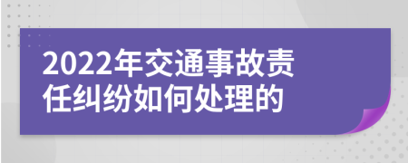 2022年交通事故责任纠纷如何处理的