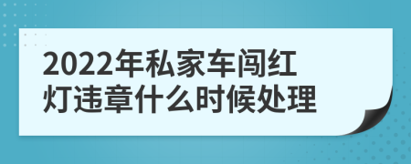 2022年私家车闯红灯违章什么时候处理