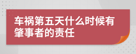 车祸第五天什么时候有肇事者的责任