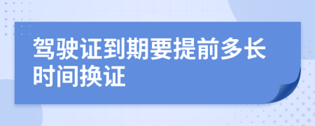 驾驶证到期要提前多长时间换证