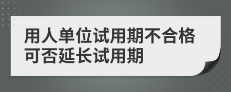 用人单位试用期不合格可否延长试用期